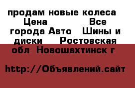 продам новые колеса › Цена ­ 11 000 - Все города Авто » Шины и диски   . Ростовская обл.,Новошахтинск г.